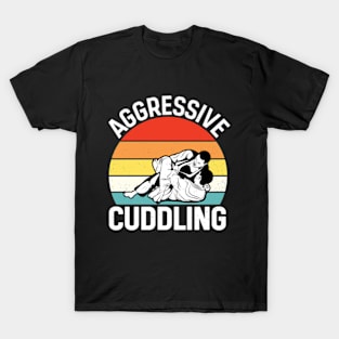 Aggressive Cuddling - Funny Jiu Jitsu BJJ Fighter T-Shirt